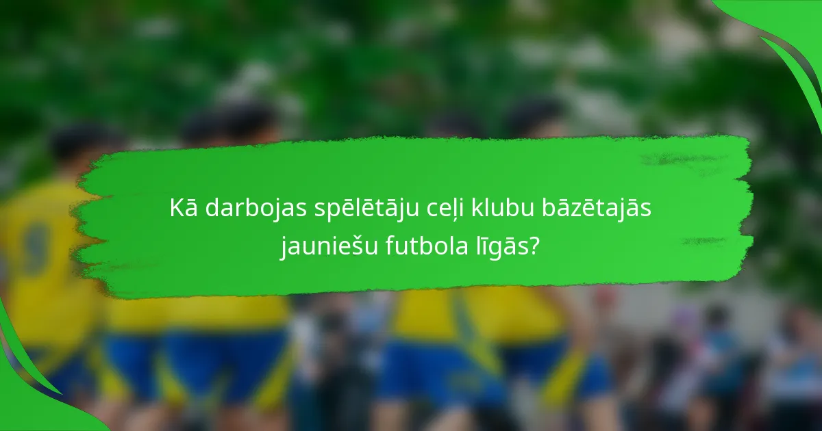 Kā darbojas spēlētāju ceļi klubu bāzētajās jauniešu futbola līgās?