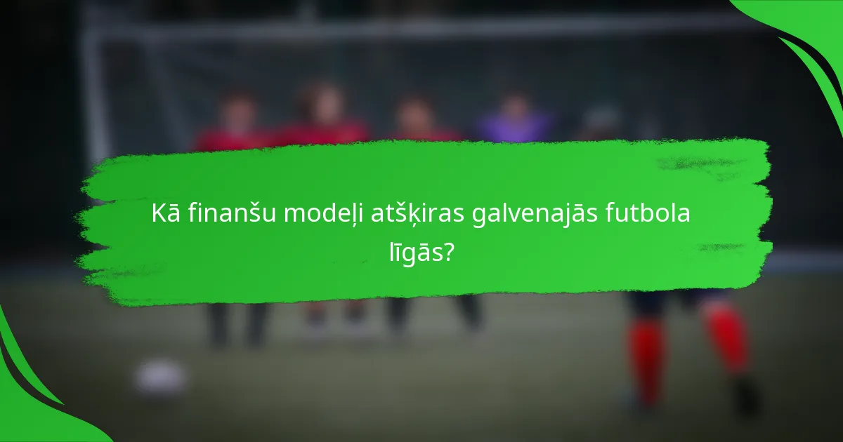 Kā finanšu modeļi atšķiras galvenajās futbola līgās?