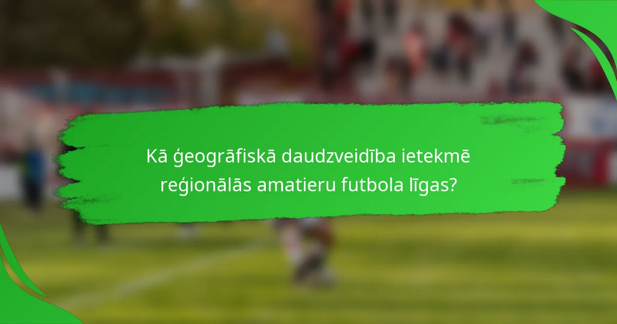 Kā ģeogrāfiskā daudzveidība ietekmē reģionālās amatieru futbola līgas?