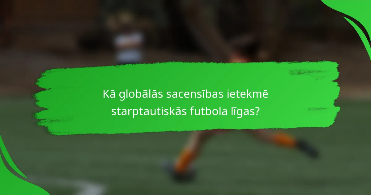 Kā globālās sacensības ietekmē starptautiskās futbola līgas?