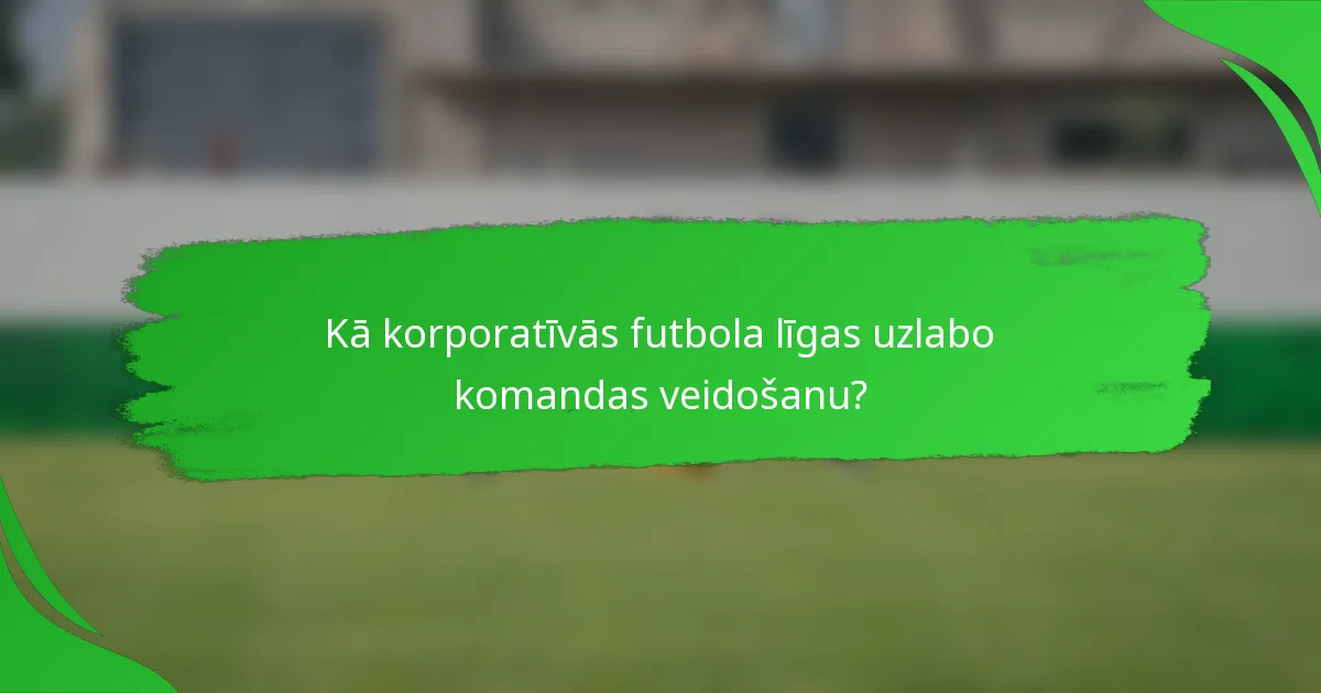 Kā korporatīvās futbola līgas uzlabo komandas veidošanu?