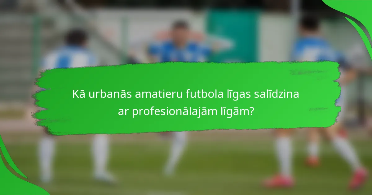 Kā urbanās amatieru futbola līgas salīdzina ar profesionālajām līgām?