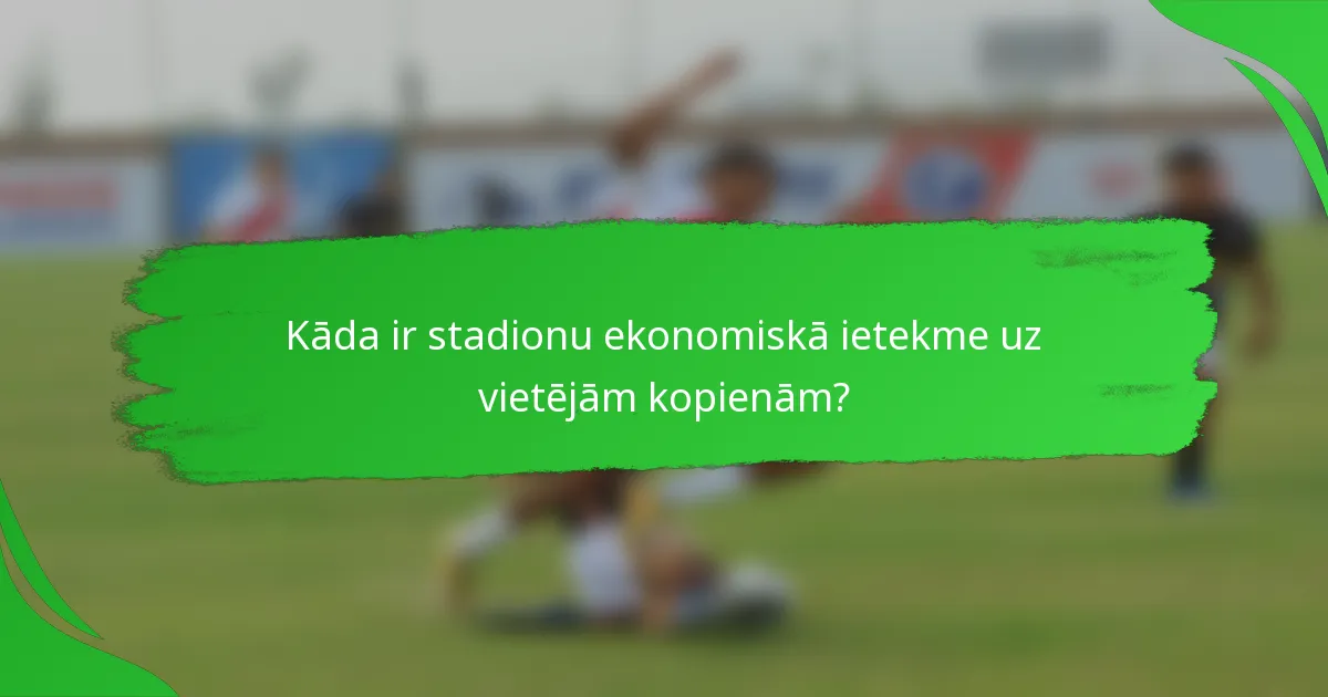 Kāda ir stadionu ekonomiskā ietekme uz vietējām kopienām?