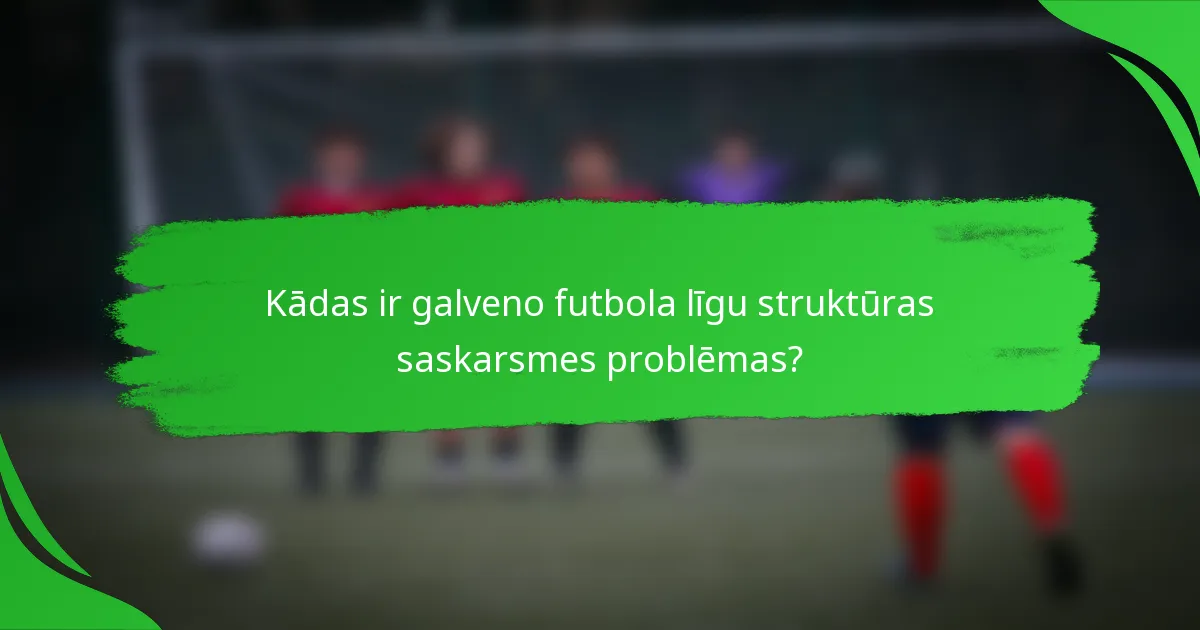 Kādas ir galveno futbola līgu struktūras saskarsmes problēmas?