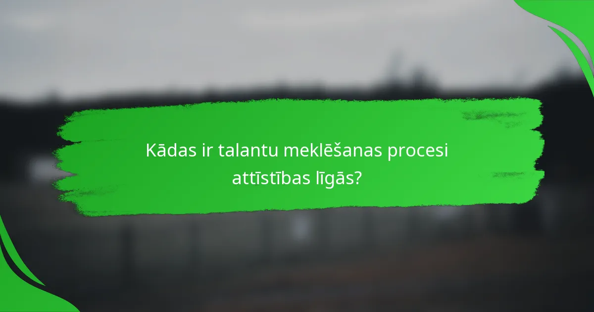 Kādas ir talantu meklēšanas procesi attīstības līgās?