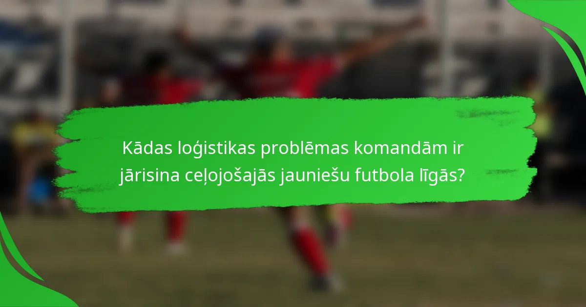 Kādas loģistikas problēmas komandām ir jārisina ceļojošajās jauniešu futbola līgās?