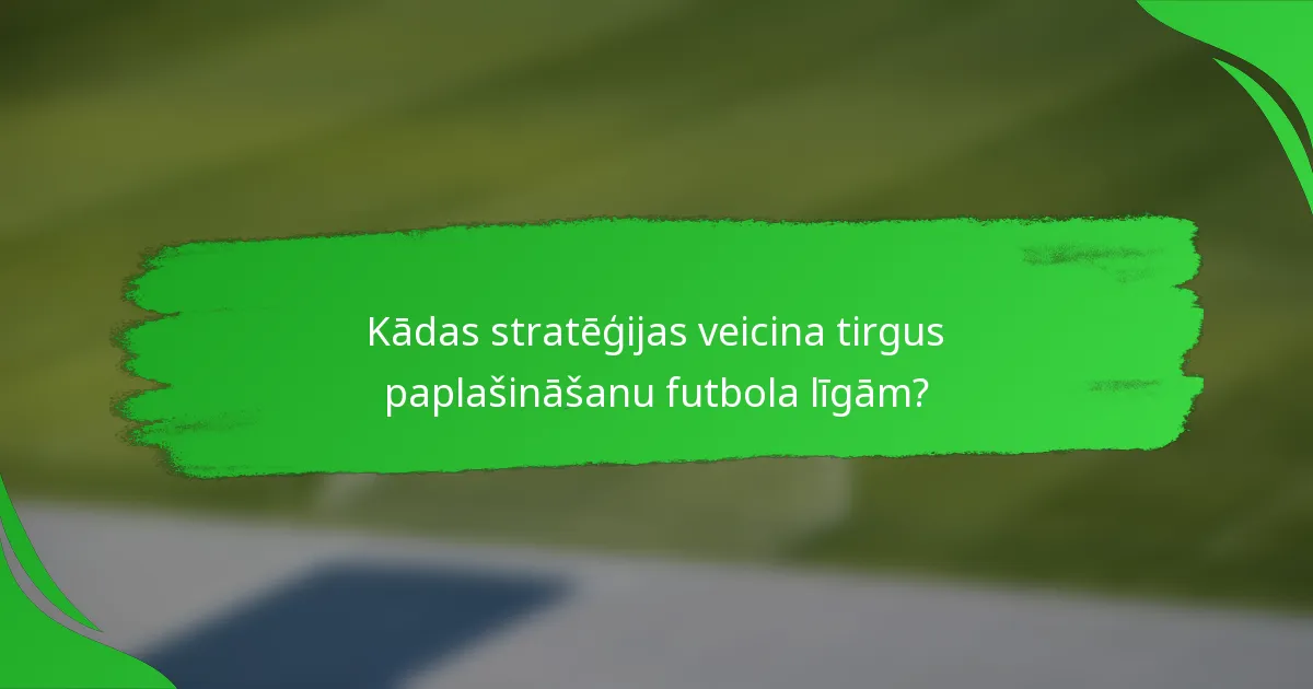 Kādas stratēģijas veicina tirgus paplašināšanu futbola līgām?