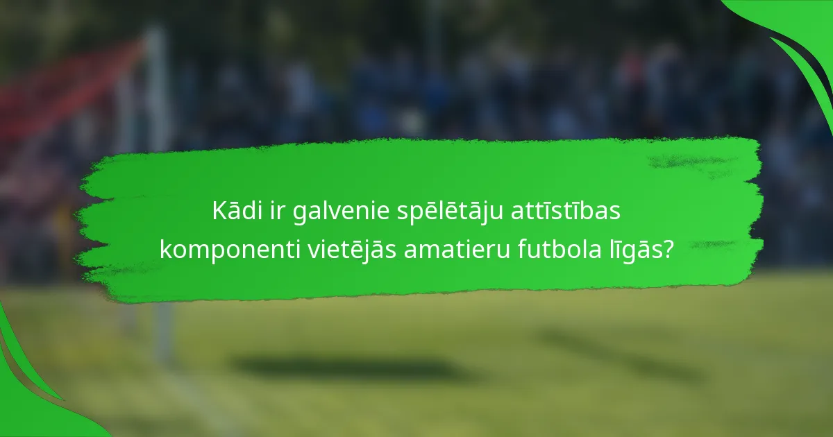 Kādi ir galvenie spēlētāju attīstības komponenti vietējās amatieru futbola līgās?