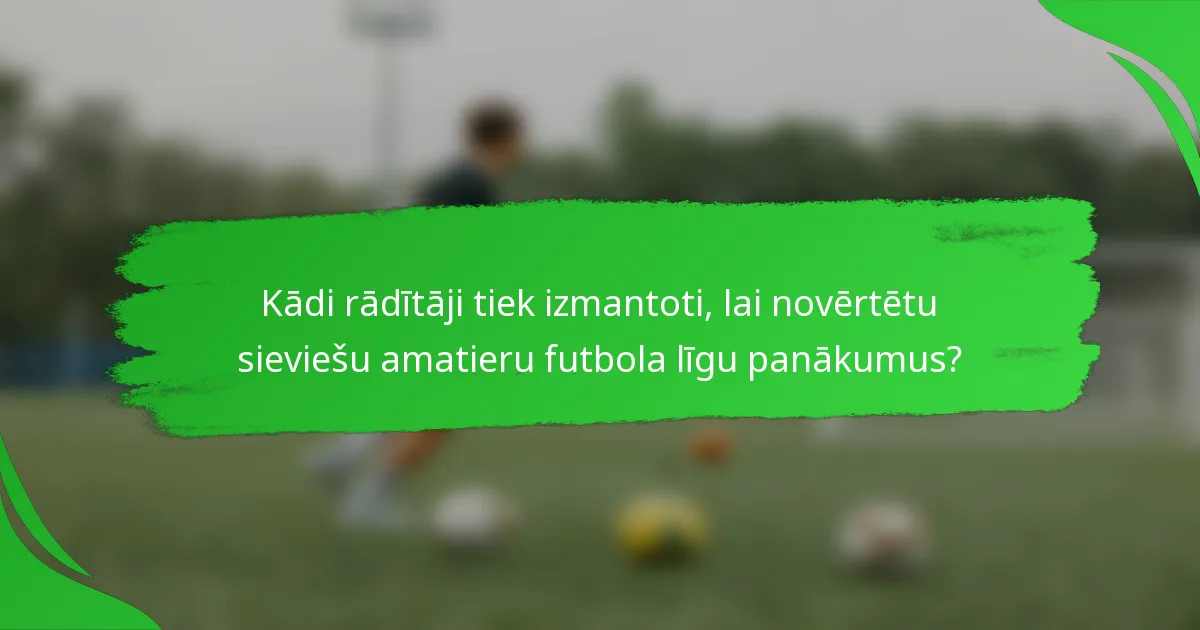 Kādi rādītāji tiek izmantoti, lai novērtētu sieviešu amatieru futbola līgu panākumus?