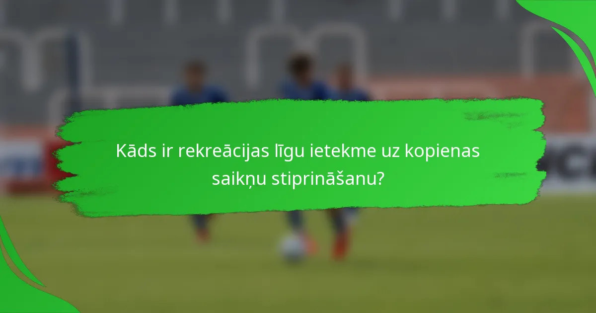 Kāds ir rekreācijas līgu ietekme uz kopienas saikņu stiprināšanu?