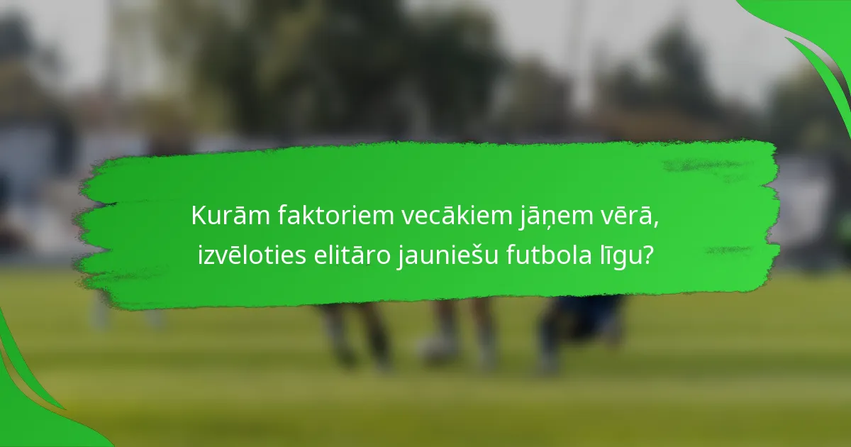 Kurām faktoriem vecākiem jāņem vērā, izvēloties elitāro jauniešu futbola līgu?