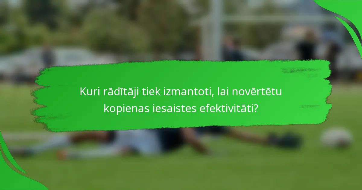 Kuri rādītāji tiek izmantoti, lai novērtētu kopienas iesaistes efektivitāti?